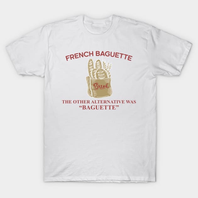 French Baguette The Other Alternative Was "Baguette" T-Shirt by yamatonadira